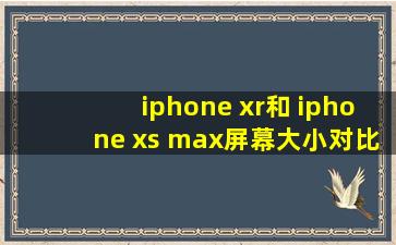 iphone xr和 iphone xs max屏幕大小对比